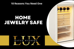 10 Reasons in Using a Home Jewelry Safe - Lux Watch Winders