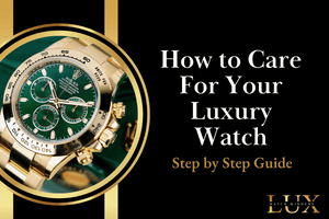 How to Care for Your Luxury Watch - Step-By-Step Guide